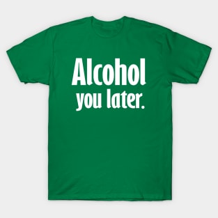 Alcohol You Later T-Shirt